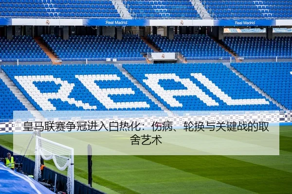 皇马联赛争冠进入白热化：伤病、轮换与关键战的取舍艺术